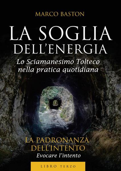 La soglia dell'energia. Vol. 3: La padronanza dell'intento - Marco Baston - copertina