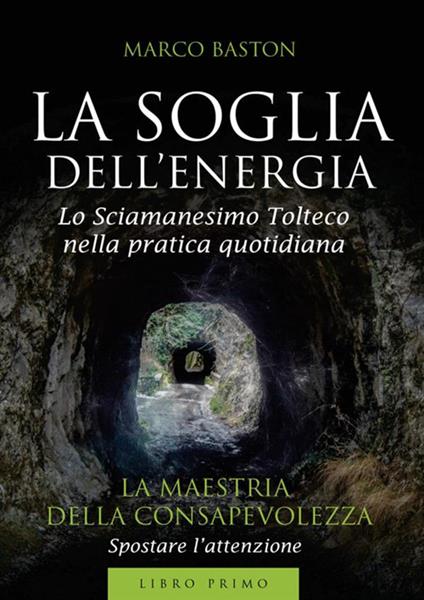 La soglia dell'energia. Vol. 1: La maestria della consapevolezza - Marco Baston - copertina