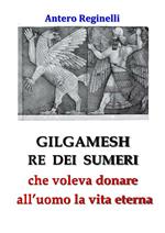 Gilgamesh re dei sumeri che voleva donare all'uomo la vita eterna