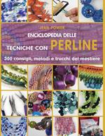 Enciclopedia delle tecniche con perline. 300 consigli, metodi e trucchi del mestiere. Ediz. illustrata