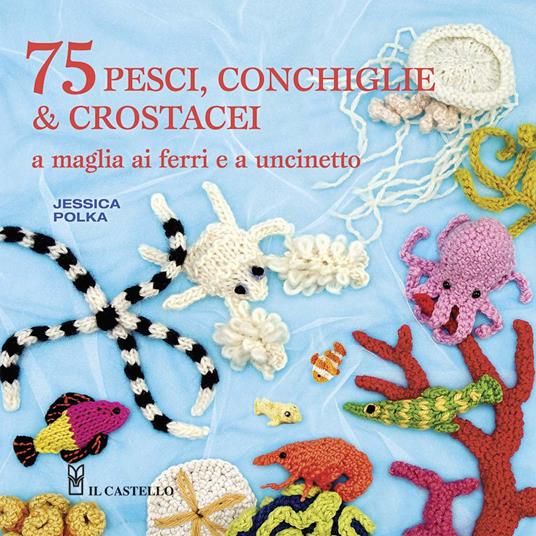 75 peschi, conchiglie & crostacei. A maglia ai ferri e a uncinetto - Jessica Polka - copertina