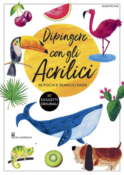 Dipingere con gli acrilici in pochi e semplici passi. Ediz. a colori - Eunhye Kim - copertina