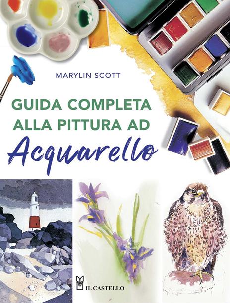 Guida completa alla pittura ad acquarello. Ediz. illustrata - Marylin Scott - copertina