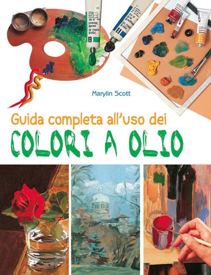 Guida completa all'uso dei colori a olio. Ediz. illustrata - Marylin Scott - copertina