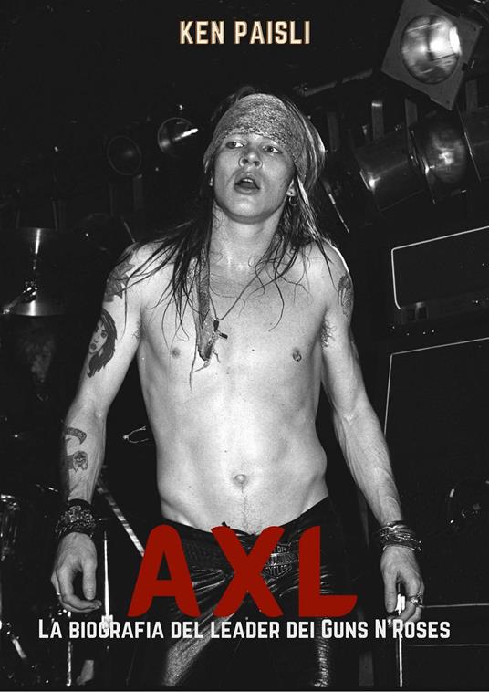 Axl. La biografia del leader dei Guns N'Roses - Ken Paisli - copertina