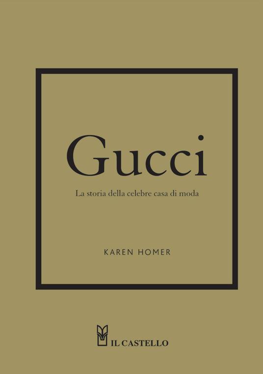 Gucci. La storia della celebre casa di moda - Karen Homer - Libro - Il  Castello - | laFeltrinelli
