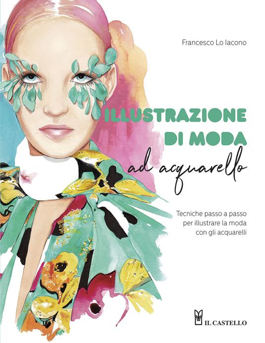 Illustrazione di moda ad acquarello. Tecniche passo passo per illustrare la moda con gli acquarelli. Ediz. a colori - Francesco Lo Iacono - copertina