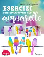 Esercizi per sopravvivere all'acquarello. Dalla teoria alla pratica con Fantasvale Art Lab