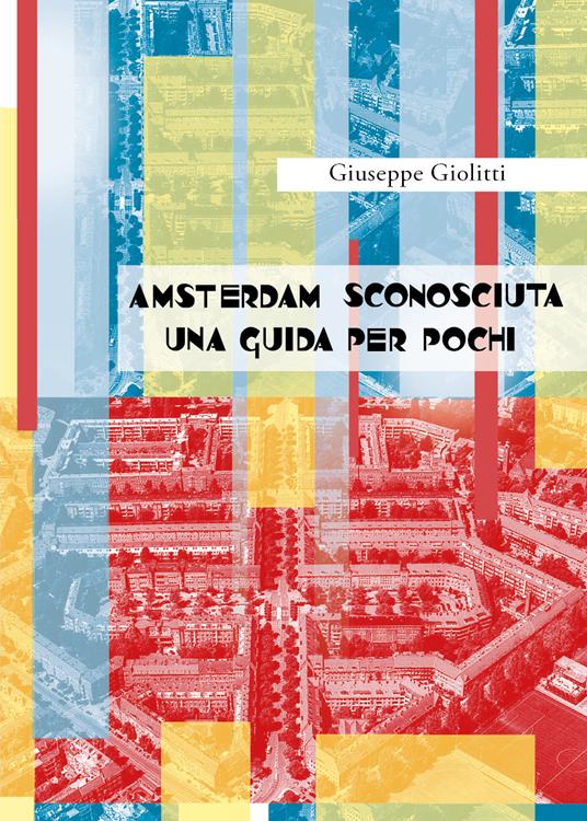 Amsterdam sconosciuta. Una guida per pochi - Giuseppe Giolitti - copertina