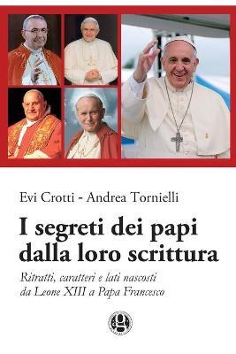 I segreti dei papi dalla loro scrittura. Ritratti, caratteri e lati nascosti da Leone XIII a papa Francesco - Evi Crotti,Andrea Tornielli - copertina