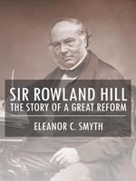 Sir Rowland Hill - The Story of a Great Reform