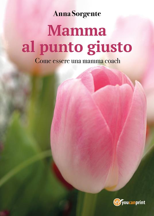 Mamma al punto giusto. Come essere una mamma coach - Anna Sorgente - copertina