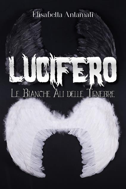 Lucifero. Le bianche ali delle tenebre - Elisabetta Antamati - copertina