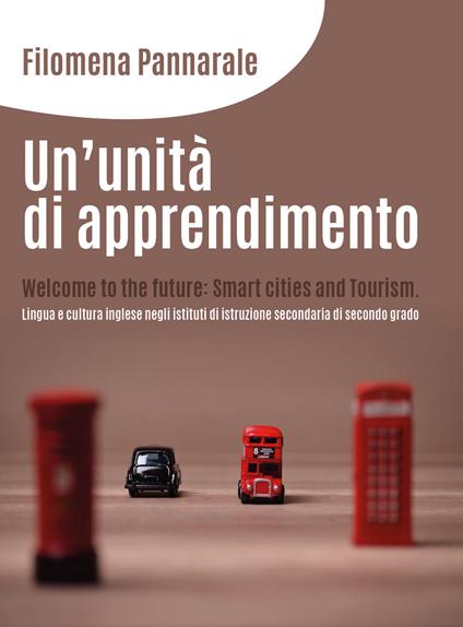 Un' unità di apprendimento. Welcome to the future: smart cities and tourism. Lingua e cultura inglese negli istituti di istruzione secondaria di secondo grado - Filomena Pannarale - copertina