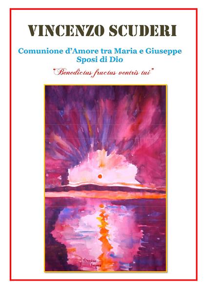 Comunione d'amore tra Maria e Giuseppe sposi di Dio. «Benedictus fructus ventris tui» - Vincenzo Scuderi - copertina