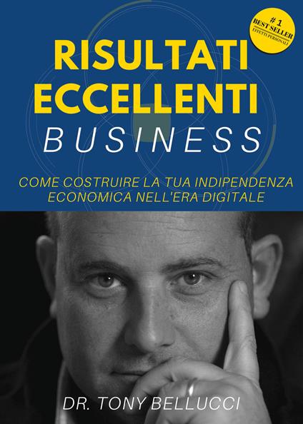 Risultati eccellenti business. Come costruire la tua indipendenza economica nell'era digitale - Tony Bellucci - copertina
