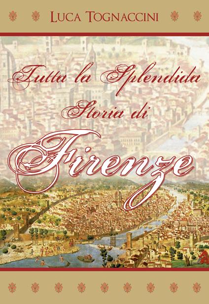 Tutta la splendida storia di Firenze - Luca Tognaccini - copertina