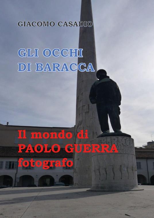 Gli occhi di Baracca. Il mondo di Paolo Guerra fotografo. Ediz. illustrata - Giacomo Casadio - copertina