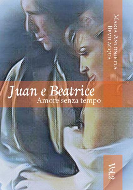 Juan e Beatrice. Amore senza tempo. Vol. 2 - Maria Antonietta Bevilacqua - copertina