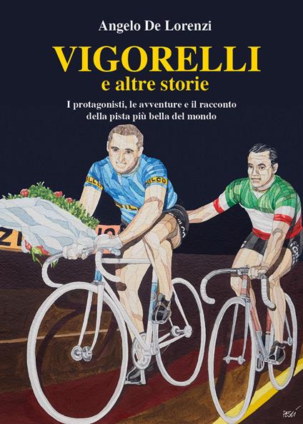 Vigorelli e altre storie. I protagonisti, le avventure e il racconto della pista più bella del mondo - Angelo De Lorenzi - copertina