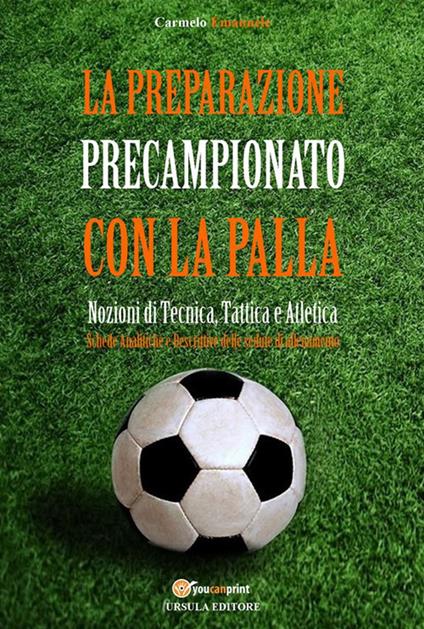 La preparazione precampionato con la palla. Nozioni di tecnica, tattica e atletica - Carmelo Emanuele - ebook