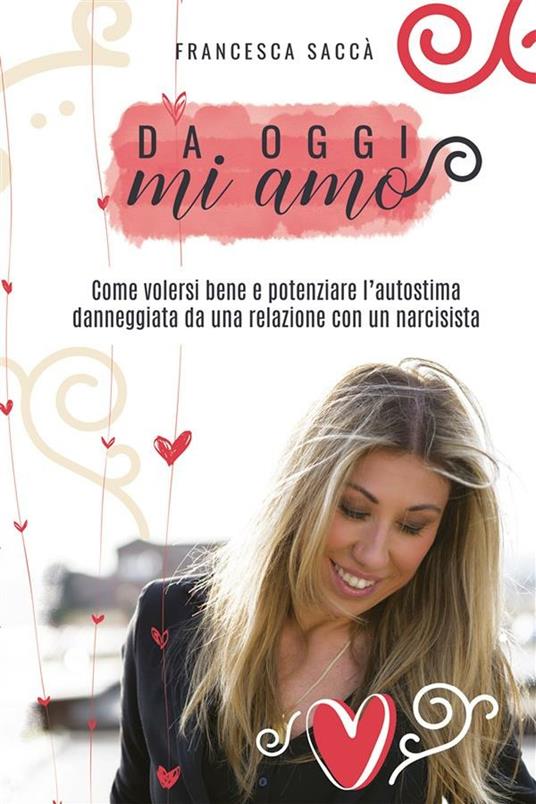 Da oggi mi amo. Come volersi bene e potenziare l'autostima danneggiata da una relazione con un narcisista - Francesca Saccà - ebook