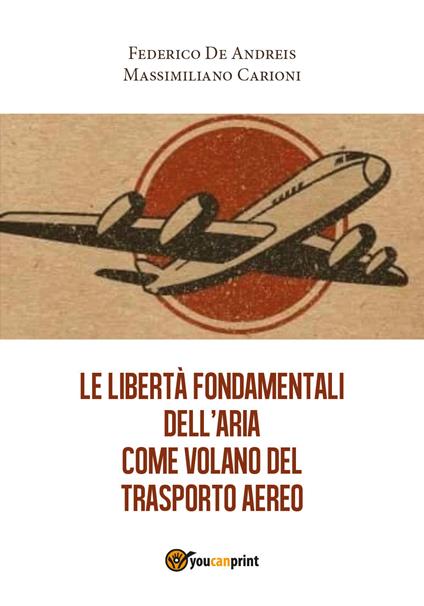 Le libertà fondamentali dell'aria come volano del trasporto aereo - Federico De Andreis,Massimiliano Carioni - copertina