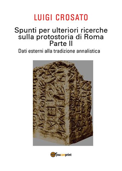 Spunti per ulteriori ricerche sulla protostoria di Roma. Vol. 2: Dati esterni alla tradizione annalistica. - Luigi Crosato - copertina