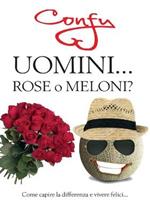 Uomini... rose o meloni? Come capire la differenza e vivere felici