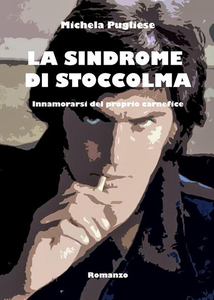 La sindrome di Stoccolma. Innamorarsi del proprio carnefice - Michela Pugliese - copertina