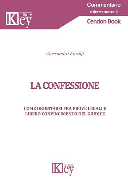 La confessione. Come orientarsi fra prove legali e libero convincimento del giudice - Alessandro Farolfi - copertina