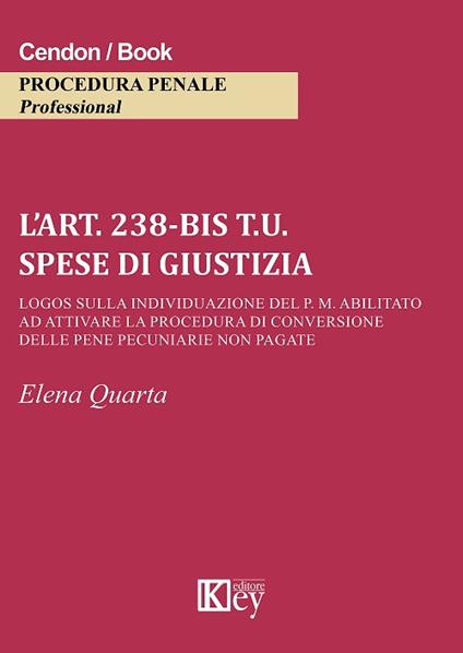 L' art. 238-bis t.u. Spese di giustizia Logos sulla individuazione del P. M. abilitato ad attivare la procedura di conversione delle pene pecuniarie non pagate - Elena Quarta - copertina