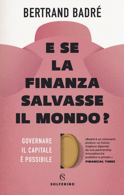 E se la finanza salvasse il mondo? Governare il capitale è possibile - Bertrand Badré - copertina