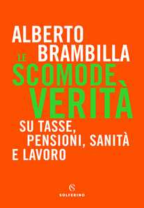 Libro Le scomode verità. Su tasse, pensioni, sanità e lavoro Alberto Brambilla