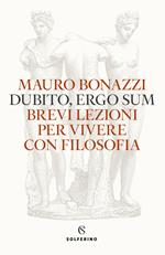 Dubito, ergo sum. Brevi lezioni per vivere con filosofia