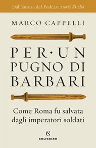 Per un pugno di barbari. Come Roma fu salvata dagli imperatori soldati