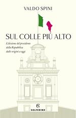 Sul colle più alto. L'elezione del presidente della Repubblica dalle origini a oggi