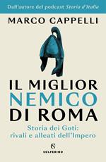 Il miglior nemico di Roma. Storia dei Goti: rivali e alleati dell'Impero