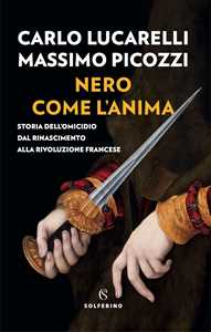 Libro Nero come l'anima. Storia dell'omicidio dal Rinascimento alla Rivoluzione francese Carlo Lucarelli Massimo Picozzi