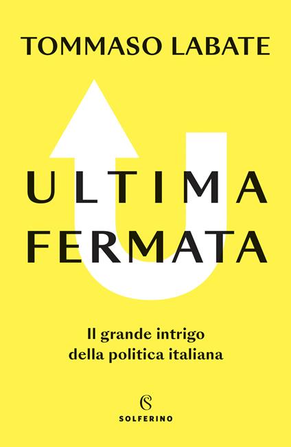 Ultima fermata. Il grande intrigo della politica italiana - Tommaso Labate - copertina