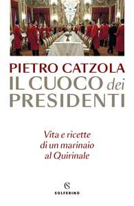 Libro Il cuoco dei presidenti. Vita e ricette di un marinaio al Quirinale Pietro Catzola