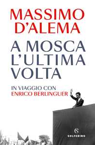 Libro A Mosca l'ultima volta. In viaggio con Enrico Berlinguer Massimo D'Alema