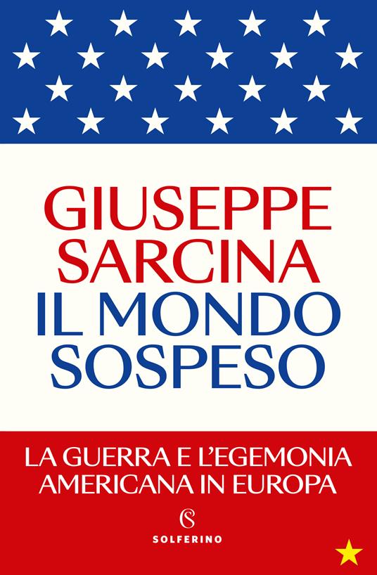 Il mondo sospeso. La guerra e l'egemonia americana in Europa - Giuseppe Sarcina - copertina