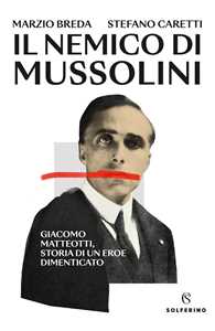 Libro Il nemico di Mussolini. Giacomo Matteotti, storia di un eroe dimenticato Marzio Breda Stefano Caretti