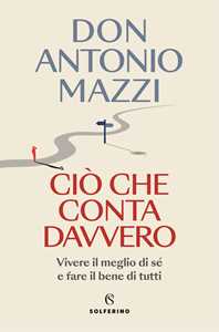 Libro Ciò che conta davvero. Vivere il meglio di sé e fare il bene di tutti Antonio Mazzi