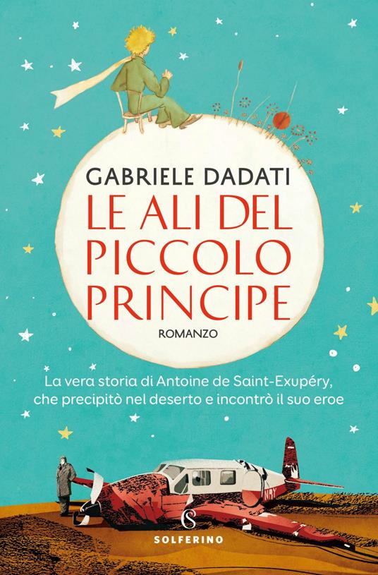 Le ali del Piccolo Principe. La vera storia di Antoine de Saint-Exupéry, che precipitò nel deserto e incontrò il suo eroe - Gabriele Dadati - ebook