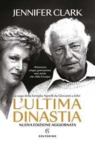 Libro L'ultima dinastia. La saga della famiglia Agnelli da Giovanni a John. Nuova ediz. Jennifer Clark