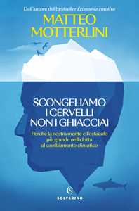Libro Scongeliamo i cervelli non i ghiacciai. Perché la nostra mente è l'ostacolo più grande nella lotta al cambiamento climatico Matteo Motterlini