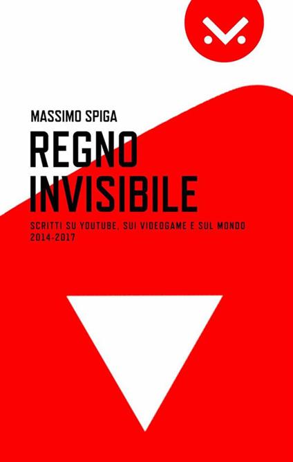 Regno invisibile. Scritti su YouTube, i videogame e il mondo 2014-2017 - Massimo Spiga - ebook