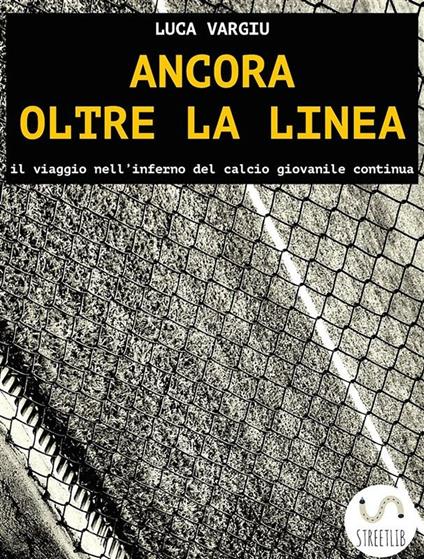 Ancora oltre la linea. Il viaggio nell'inferno del calcio giovanile continua - Luca Vargiu - ebook